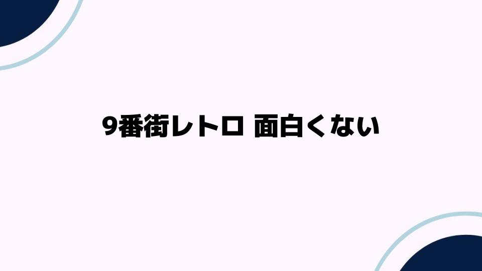 9番街レトロが面白くない理由を徹底検証